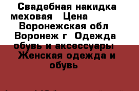 Свадебная накидка меховая › Цена ­ 2 700 - Воронежская обл., Воронеж г. Одежда, обувь и аксессуары » Женская одежда и обувь   